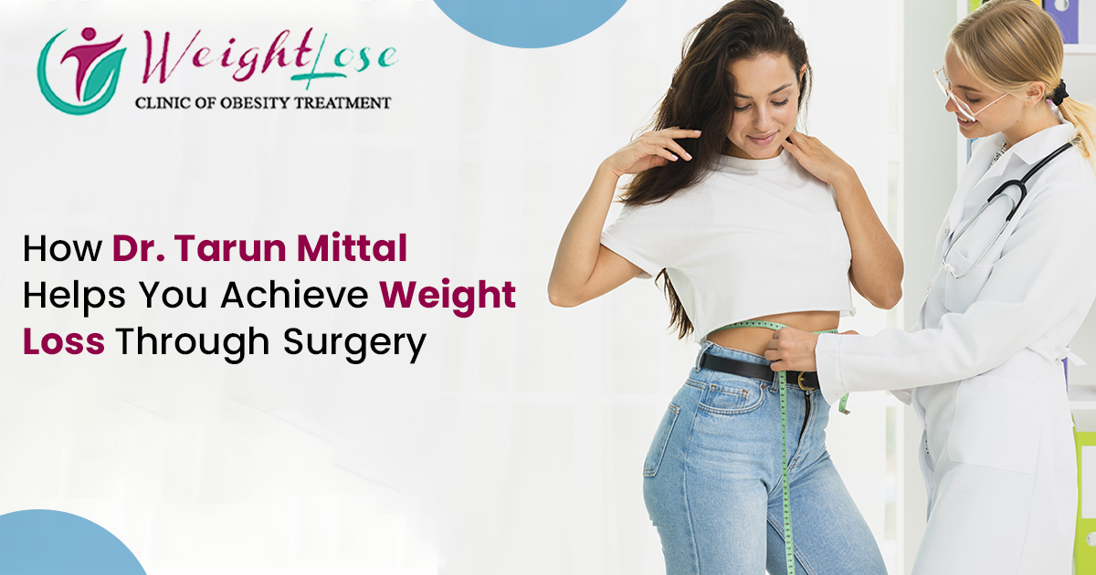 How Dr. Tarun Mittal Helps You Achieve Weight Loss Through Surgery